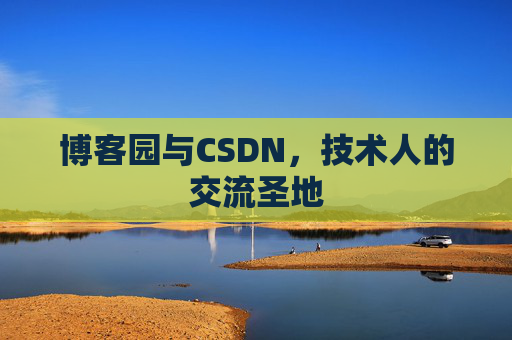 博客园与CSDN,技术人的交流圣地 博客园与CSDN,技术人的交流圣地